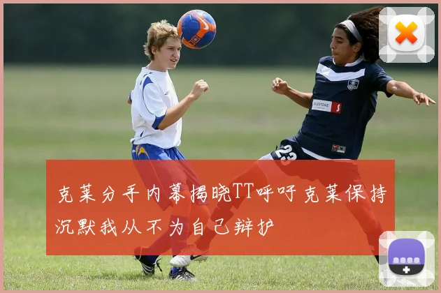 克莱分手内幕揭晓TT呼吁克莱保持沉默我从不为自己辩护
