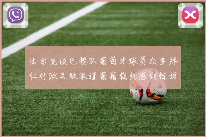 法尔克谈巴黎队葡萄牙球员众多拜仁对欧足联派遣葡籍裁判感到惊讶