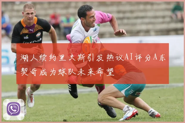 湖人续约里夫斯引发热议AI评分A东契奇成为球队未来希望