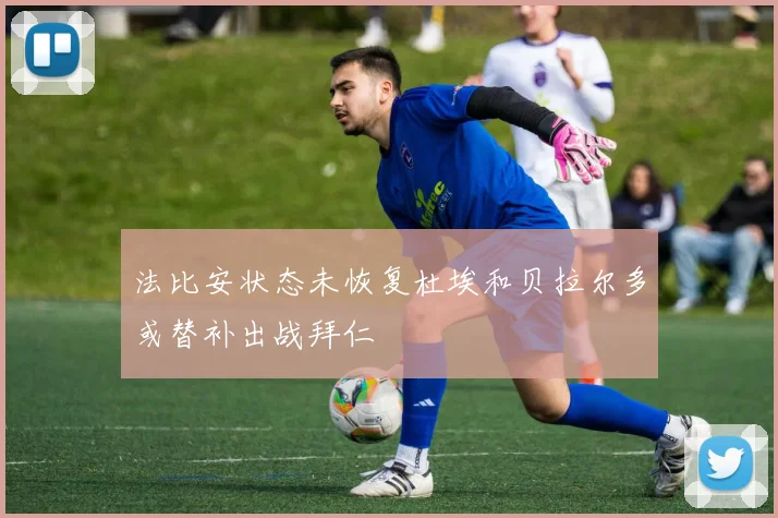 法比安状态未恢复杜埃和贝拉尔多或替补出战拜仁