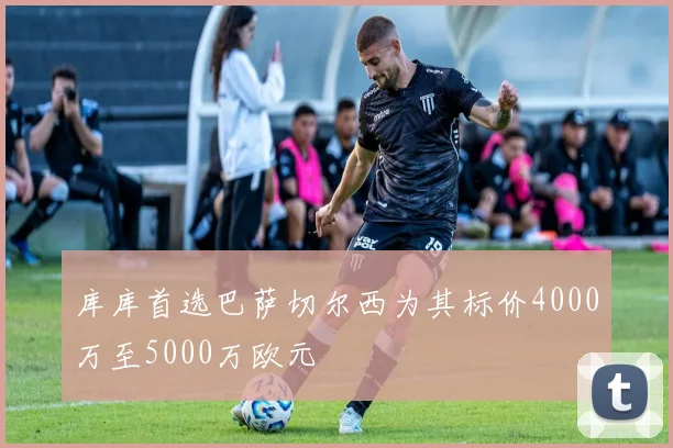库库首选巴萨切尔西为其标价4000万至5000万欧元